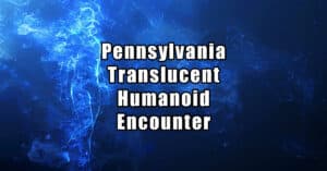 Pennsylvania Translucent Humanoid Encounter