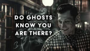 Do ghosts know that you are there?