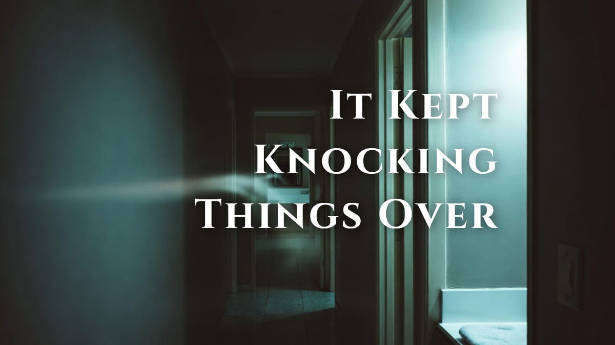 ghost kept knocking things over.